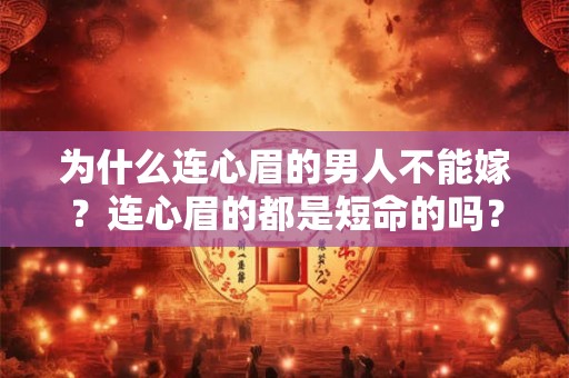 详细阅读:为什么连心眉的男人不能嫁?连心眉的都是短命的吗? 为什么连心眉的男人不能嫁?连心眉的都是短命的吗?