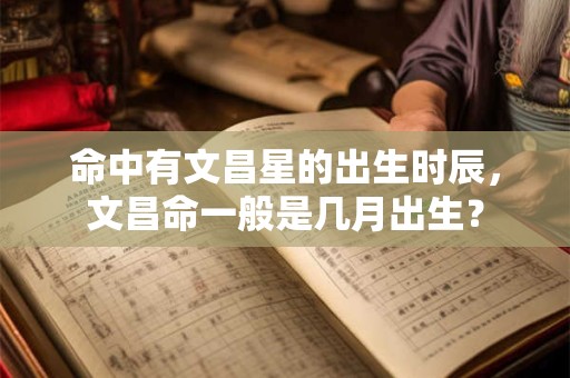 命中有文昌星的出生时辰，文昌命一般是几月出生？