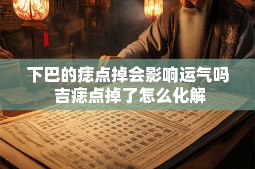 下巴的痣点掉会影响运气吗 吉痣点掉了怎么化解