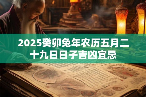 2025癸卯兔年农历五月二十九日日子吉凶宜忌
