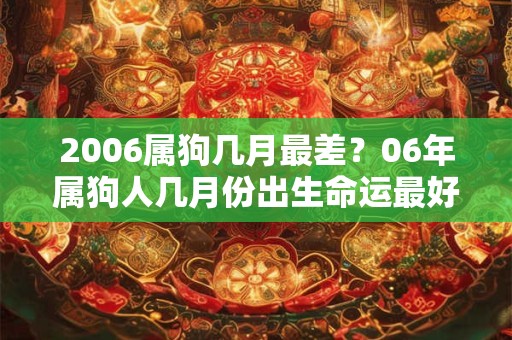 2006属狗几月最差？06年属狗人几月份出生命运最好？