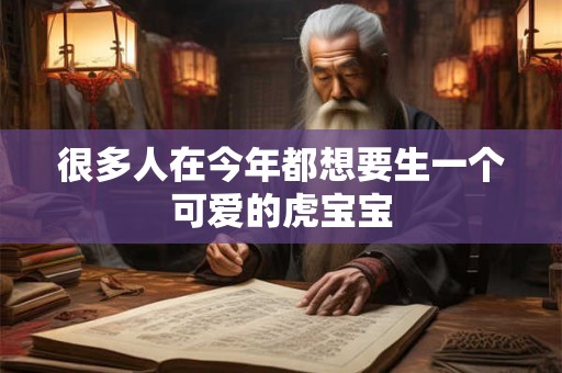 很多人在今年都想要生一个可爱的虎宝宝