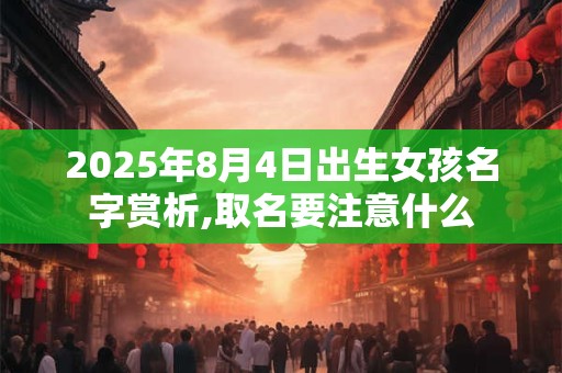2025年8月4日出生女孩名字赏析,取名要注意什么
