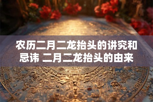 农历二月二龙抬头的讲究和忌讳 二月二龙抬头的由来