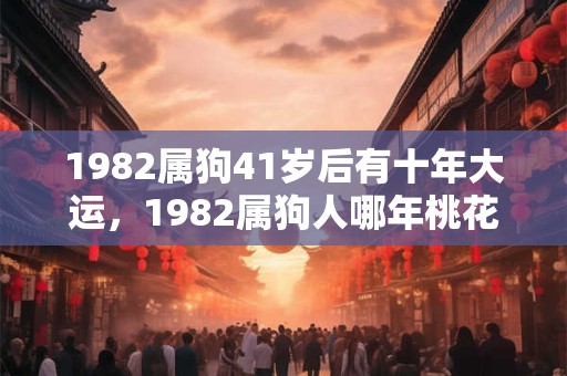 1982属狗41岁后有十年大运，1982属狗人哪年桃花运最旺？
