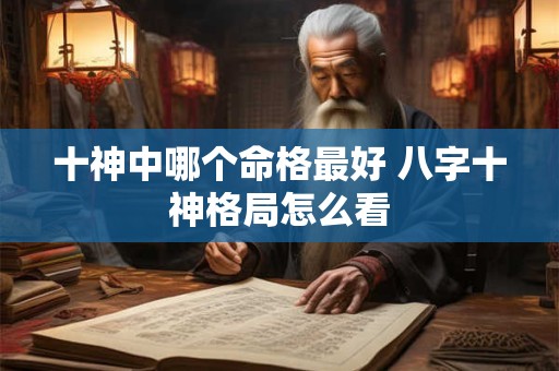 十神中哪个命格最好 八字十神格局怎么看