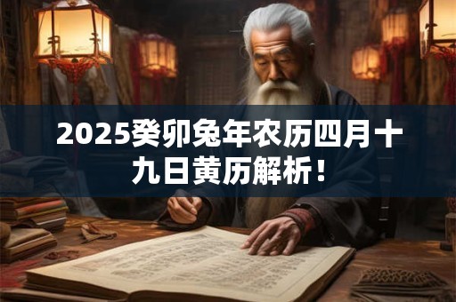 2025癸卯兔年农历四月十九日黄历解析！