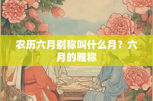 农历六月别称叫什么月？六月的雅称