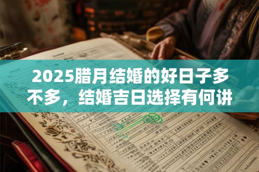 2025腊月结婚的好日子多不多，结婚吉日选择有何讲究？