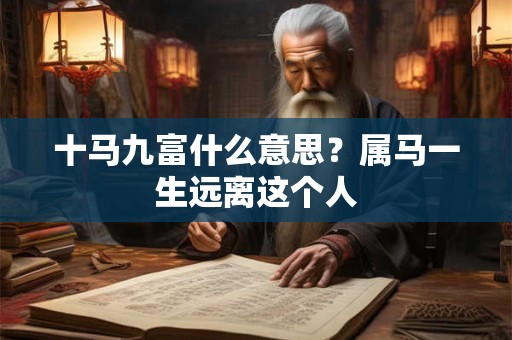 十马九富什么意思？属马一生远离这个人