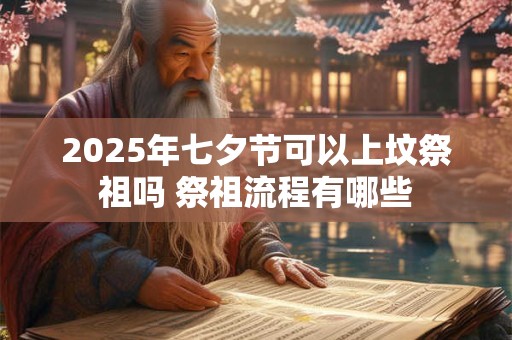 2025年七夕节可以上坟祭祖吗 祭祖流程有哪些