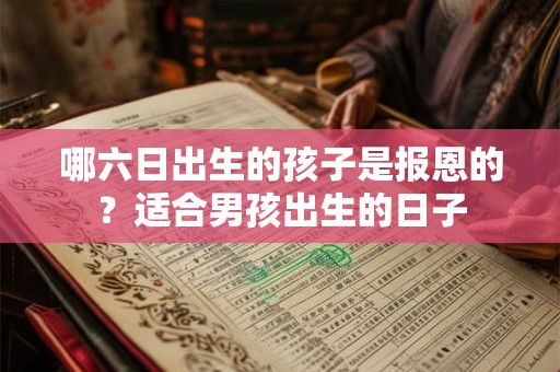 哪六日出生的孩子是报恩的？适合男孩出生的日子