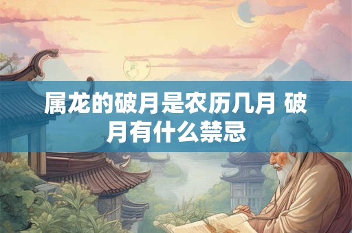 属龙的破月是农历几月 破月有什么禁忌