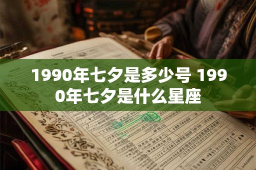 1990年七夕是多少号 1990年七夕是什么星座