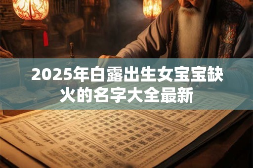 2025年白露出生女宝宝缺火的名字大全最新