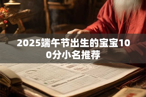 2025端午节出生的宝宝100分小名推荐