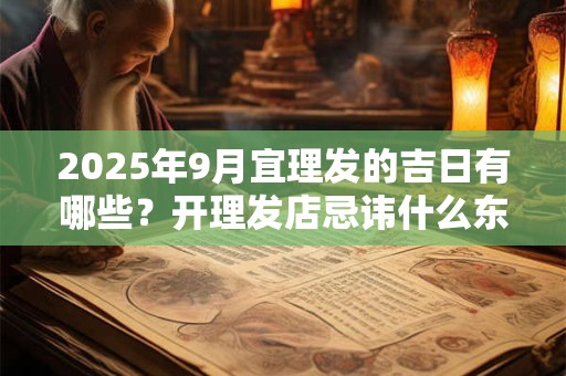 2025年9月宜理发的吉日有哪些？开理发店忌讳什么东西