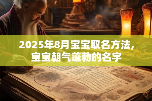 2025年8月宝宝取名方法,宝宝朝气蓬勃的名字