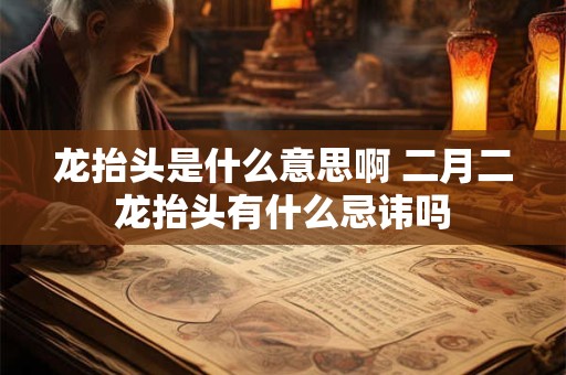 龙抬头是什么意思啊 二月二龙抬头有什么忌讳吗