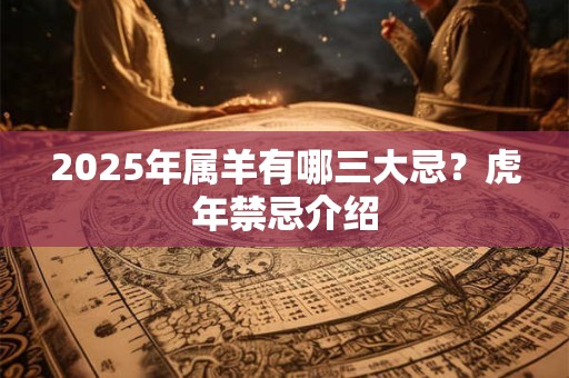 2025年属羊有哪三大忌？虎年禁忌介绍