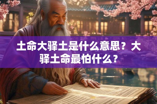 土命大驿土是什么意思？大驿土命最怕什么？