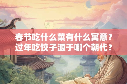 春节吃什么菜有什么寓意？过年吃饺子源于哪个朝代？