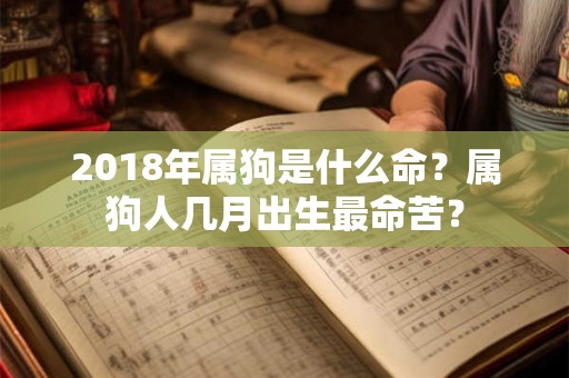 详细阅读:2018年属狗是什么命?属狗人几月出生最命苦? 2018年属狗是什么命?属狗人几月出生最命苦?