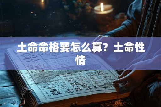 土命命格要怎么算？土命性情