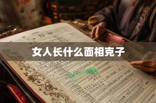 详细阅读:女人长什么面相克子 女人长什么面相克子