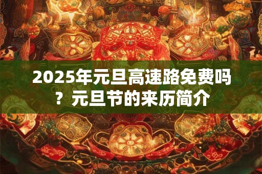 2025年元旦高速路免费吗？元旦节的来历简介