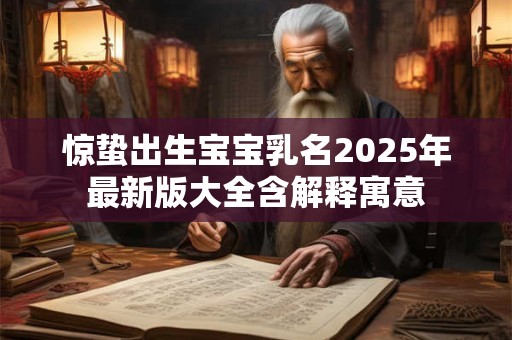 详细阅读:惊蛰出生宝宝乳名2025年最新版大全含解释寓意 惊蛰出生宝宝乳名2025年最新版大全含解释寓意