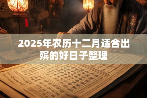 2025年农历十二月适合出殡的好日子整理