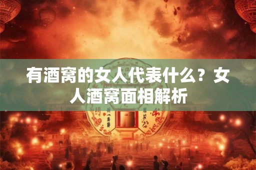 有酒窝的女人代表什么？女人酒窝面相解析