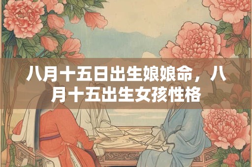 八月十五日出生娘娘命，八月十五出生女孩性格