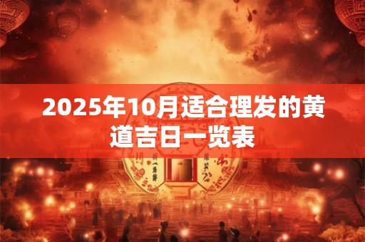 2025年10月适合理发的黄道吉日一览表