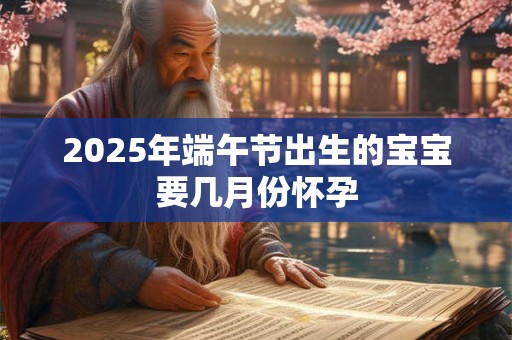 2025年端午节出生的宝宝要几月份怀孕
