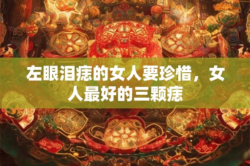 左眼泪痣的女人要珍惜，女人最好的三颗痣