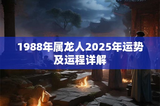 1988年属龙人2025年运势及运程详解