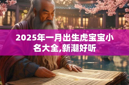 2025年一月出生虎宝宝小名大全,新潮好听