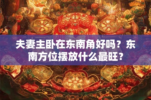 夫妻主卧在东南角好吗？东南方位摆放什么最旺？
