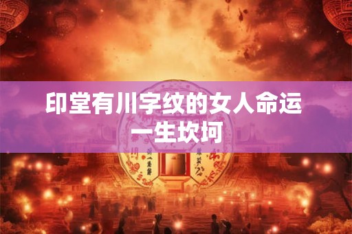 印堂有川字纹的女人命运 一生坎坷