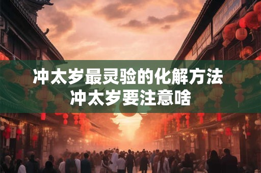 冲太岁最灵验的化解方法 冲太岁要注意啥