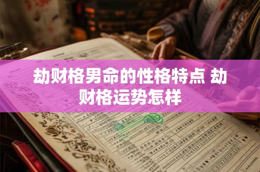 劫财格男命的性格特点 劫财格运势怎样