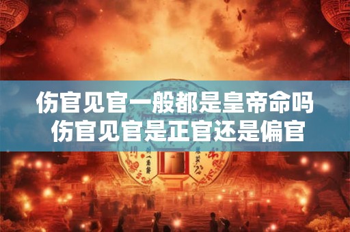 伤官见官一般都是皇帝命吗 伤官见官是正官还是偏官