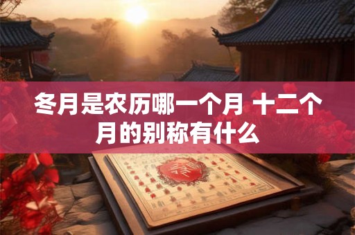 冬月是农历哪一个月 十二个月的别称有什么