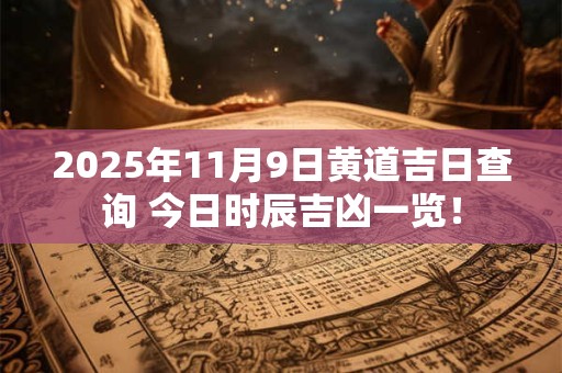 2025年11月9日黄道吉日查询 今日时辰吉凶一览！