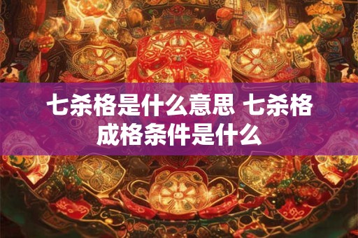 七杀格是什么意思 七杀格成格条件是什么