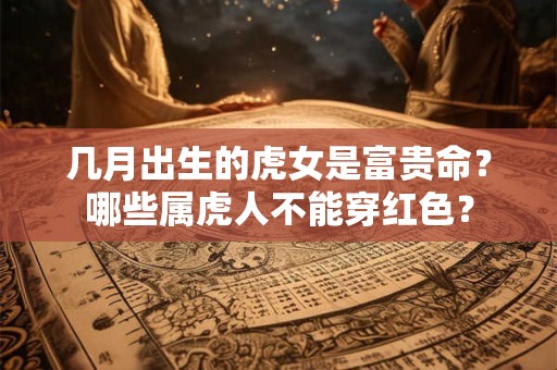 几月出生的虎女是富贵命？哪些属虎人不能穿红色？
