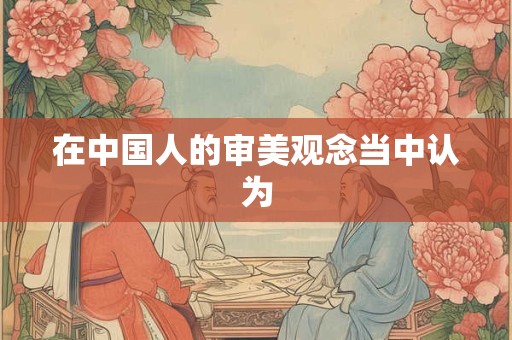 在中国人的审美观念当中认为
