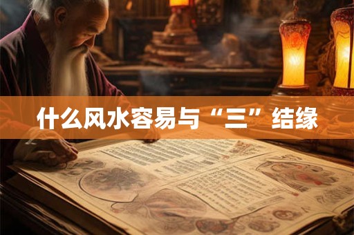 什么风水容易与“三”结缘